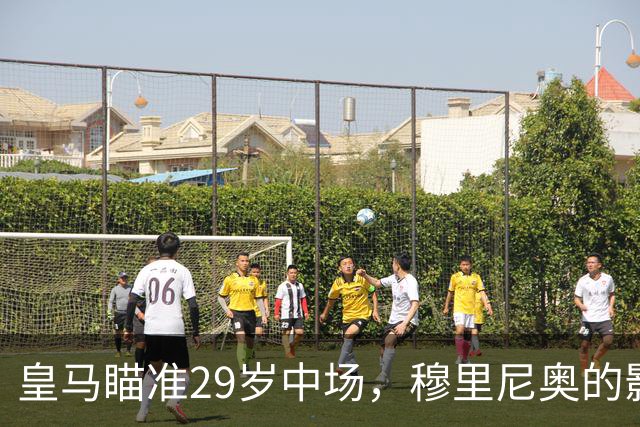 皇马瞄准29岁中场，穆里尼奥的影响力或成关键